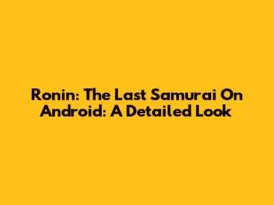 Ronin: The Last Samurai On Android: A Detailed Look