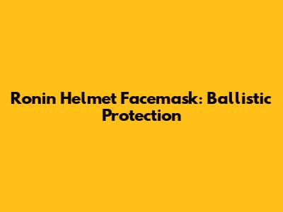 Ronin Helmet Facemask: Ballistic Protection