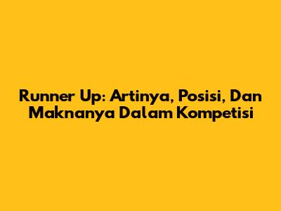 Runner Up: Artinya, Posisi, Dan Maknanya Dalam Kompetisi