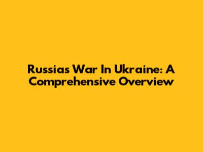 Russia's War In Ukraine: A Comprehensive Overview