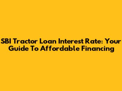 SBI Tractor Loan Interest Rate: Your Guide To Affordable Financing