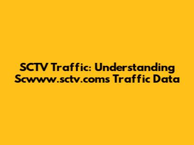 SCTV Traffic: Understanding Scwww.sctv.com's Traffic Data