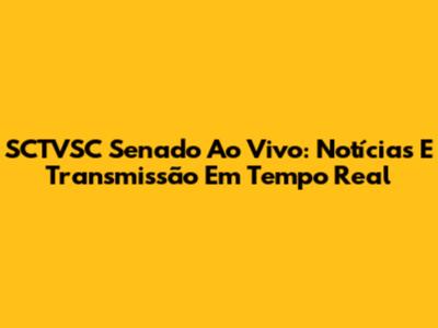 SCTVSC Senado Ao Vivo: Notícias E Transmissão Em Tempo Real