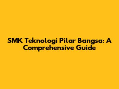 SMK Teknologi Pilar Bangsa: A Comprehensive Guide