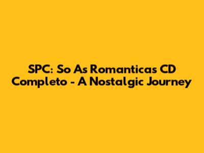 SPC: So As Romanticas CD Completo - A Nostalgic Journey