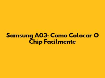 Samsung A03: Como Colocar O Chip Facilmente