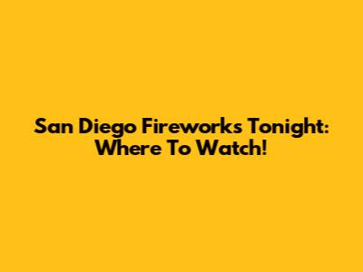 San Diego Fireworks Tonight: Where To Watch!