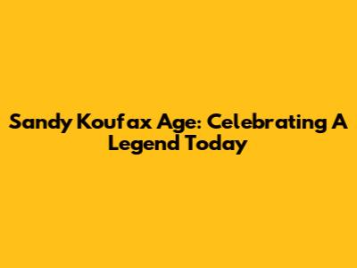 Sandy Koufax Age: Celebrating A Legend Today
