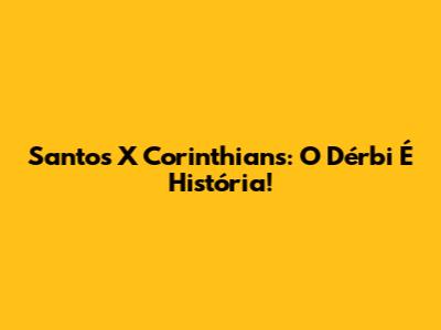Santos X Corinthians: O Dérbi É História!