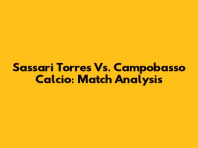 Sassari Torres Vs. Campobasso Calcio: Match Analysis