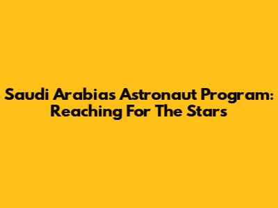 Saudi Arabia's Astronaut Program: Reaching For The Stars