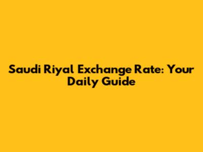 Saudi Riyal Exchange Rate: Your Daily Guide