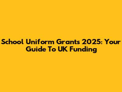 School Uniform Grants 2025: Your Guide To UK Funding