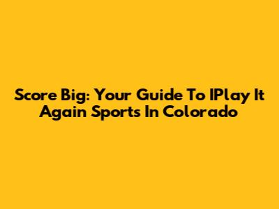 Score Big: Your Guide To IPlay It Again Sports In Colorado
