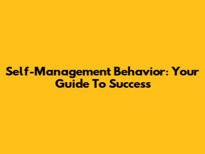 Self-Management Behavior: Your Guide To Success