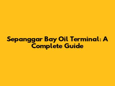 Sepanggar Bay Oil Terminal: A Complete Guide