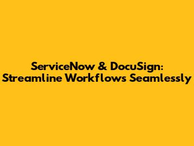 ServiceNow & DocuSign: Streamline Workflows Seamlessly