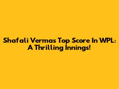 Shafali Verma's Top Score In WPL: A Thrilling Innings!