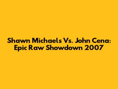 Shawn Michaels Vs. John Cena: Epic Raw Showdown 2007