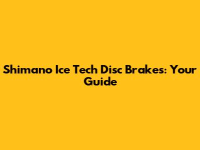 Shimano Ice Tech Disc Brakes: Your Guide