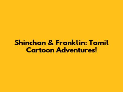 Shinchan & Franklin: Tamil Cartoon Adventures!