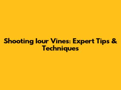 Shooting Iour Vines: Expert Tips & Techniques