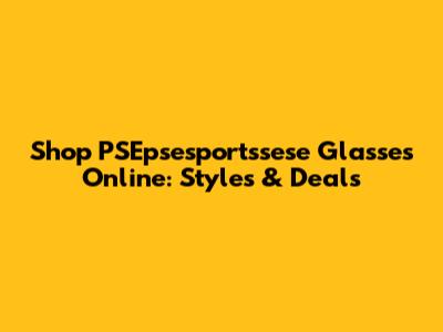 Shop PSEpsesportssese Glasses Online: Styles & Deals