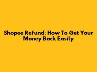 Shopee Refund: How To Get Your Money Back Easily