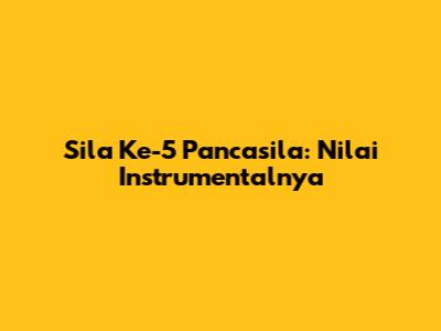 Sila Ke-5 Pancasila: Nilai Instrumentalnya