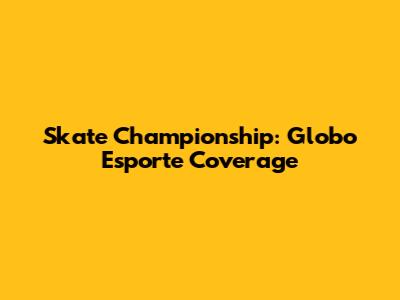 Skate Championship: Globo Esporte Coverage