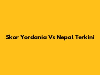 Skor Yordania Vs Nepal Terkini
