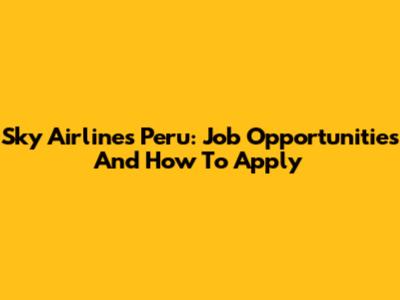Sky Airlines Peru: Job Opportunities And How To Apply