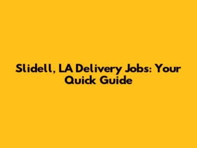 Slidell, LA Delivery Jobs: Your Quick Guide