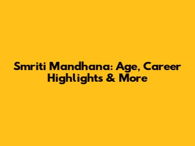 Smriti Mandhana: Age, Career Highlights & More