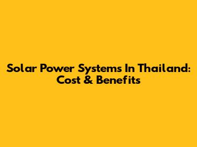 Solar Power Systems In Thailand: Cost & Benefits