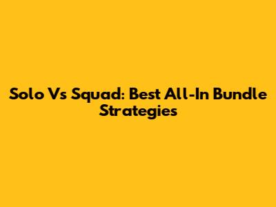 Solo Vs Squad: Best All-In Bundle Strategies