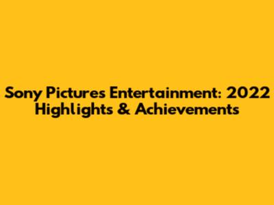 Sony Pictures Entertainment: 2022 Highlights & Achievements