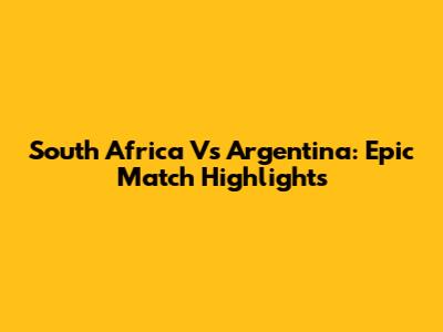 South Africa Vs Argentina: Epic Match Highlights