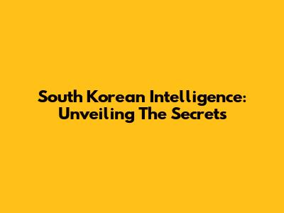 South Korean Intelligence: Unveiling The Secrets