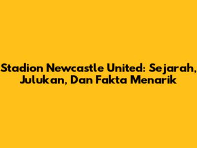 Stadion Newcastle United: Sejarah, Julukan, Dan Fakta Menarik