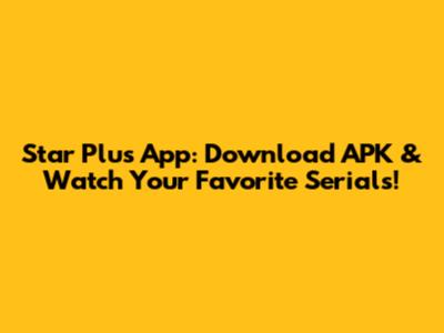 Star Plus App: Download APK & Watch Your Favorite Serials!