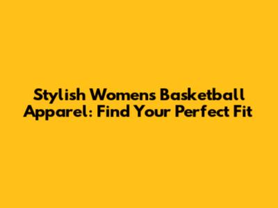 Stylish Women's Basketball Apparel: Find Your Perfect Fit