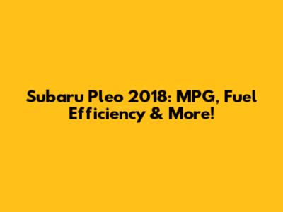 Subaru Pleo 2018: MPG, Fuel Efficiency & More!