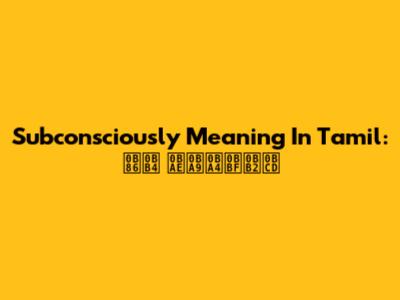 Subconsciously Meaning In Tamil: ஆழ மனதில்