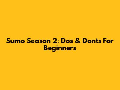 Sumo Season 2: Do's & Don'ts For Beginners