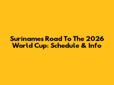 Suriname's Road To The 2026 World Cup: Schedule & Info