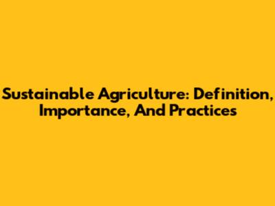 Sustainable Agriculture: Definition, Importance, And Practices