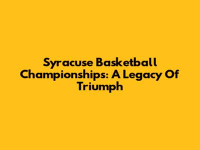Syracuse Basketball Championships: A Legacy Of Triumph