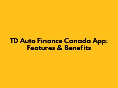 TD Auto Finance Canada App: Features & Benefits