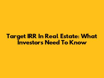 Target IRR In Real Estate: What Investors Need To Know